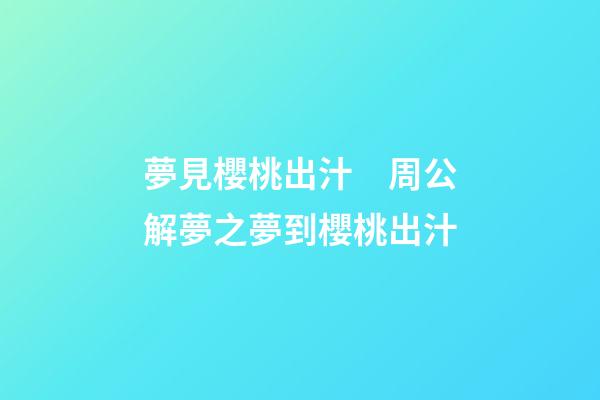 夢見櫻桃出汁　周公解夢之夢到櫻桃出汁
